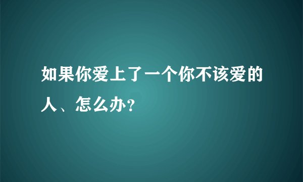 如果你爱上了一个你不该爱的人、怎么办？