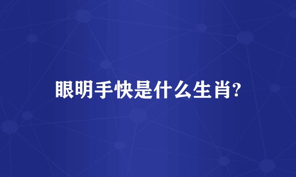 眼明手快是什么生肖?