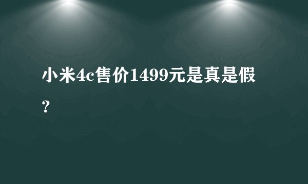 小米4c售价1499元是真是假？