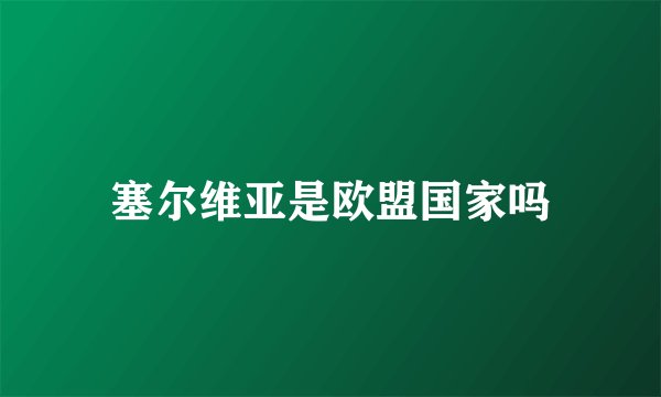 塞尔维亚是欧盟国家吗