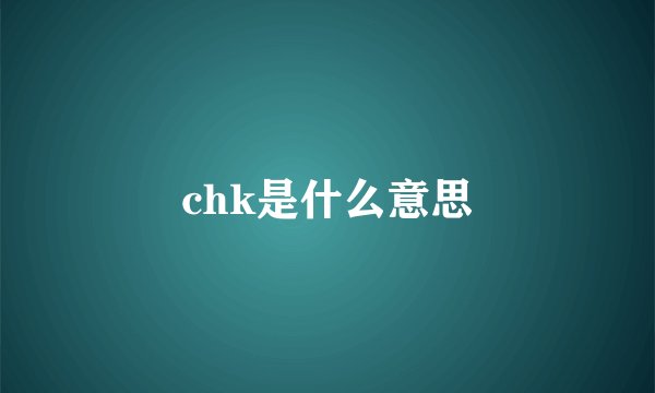 chk是什么意思