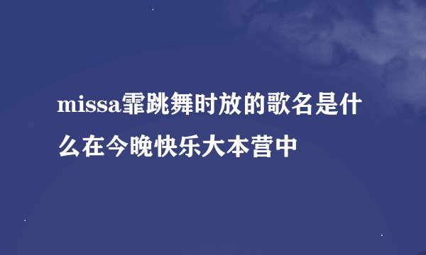 missa霏跳舞时放的歌名是什么在今晚快乐大本营中
