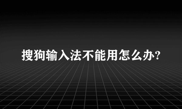 搜狗输入法不能用怎么办?