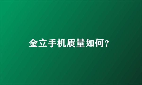 金立手机质量如何？