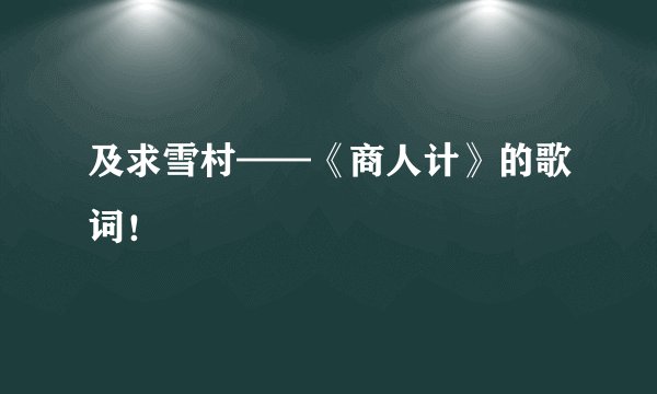 及求雪村——《商人计》的歌词！