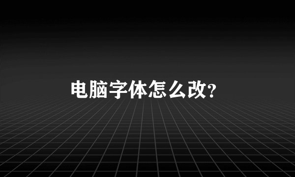 电脑字体怎么改？