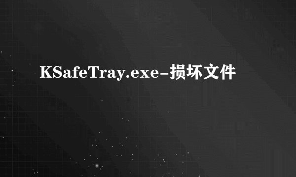 KSafeTray.exe-损坏文件