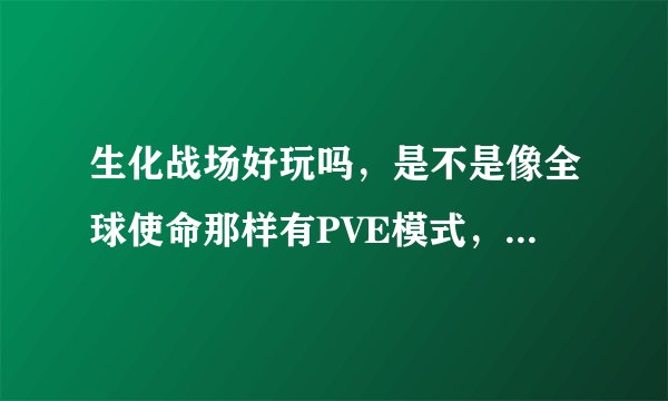 生化战场好玩吗，是不是像全球使命那样有PVE模式，就是最新版的像火线突击模式那样打僵尸的？