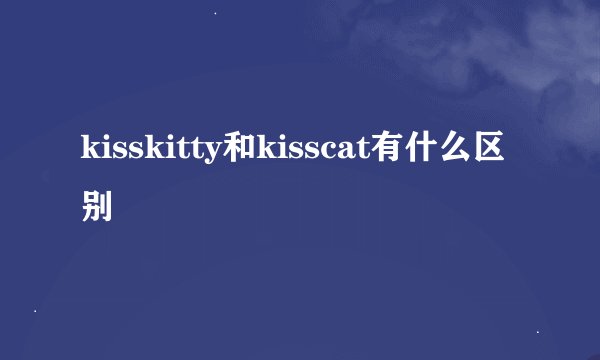 kisskitty和kisscat有什么区别