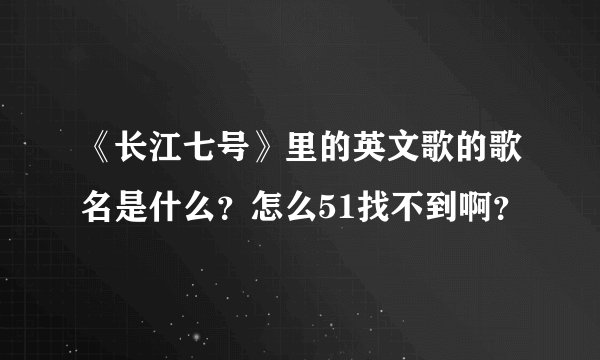 《长江七号》里的英文歌的歌名是什么？怎么51找不到啊？