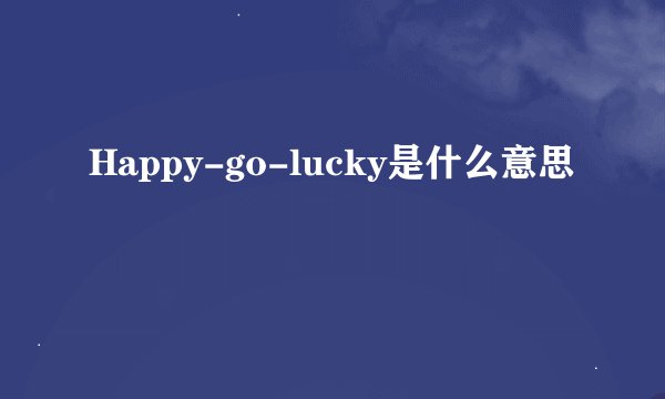 Happy-go-lucky是什么意思