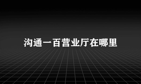 沟通一百营业厅在哪里