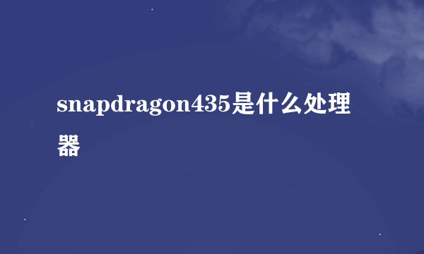 snapdragon435是什么处理器