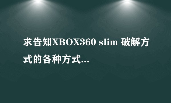 求告知XBOX360 slim 破解方式的各种方式和优缺点