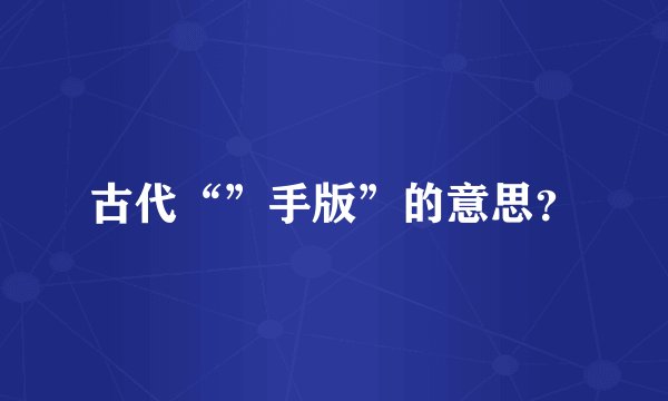 古代“”手版”的意思？