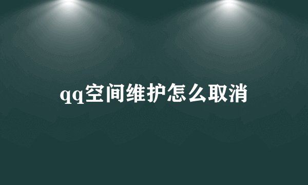 qq空间维护怎么取消