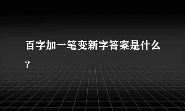 百字加一笔变新字答案是什么？