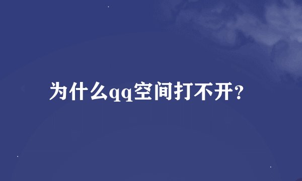为什么qq空间打不开？