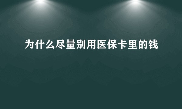 为什么尽量别用医保卡里的钱
