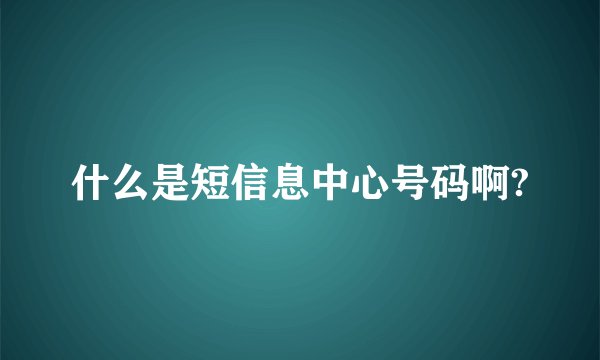 什么是短信息中心号码啊?