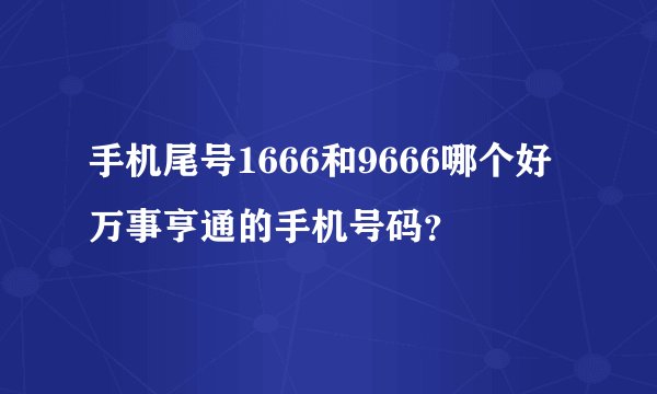 手机尾号1666和9666哪个好 万事亨通的手机号码？