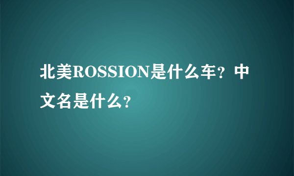 北美ROSSION是什么车？中文名是什么？