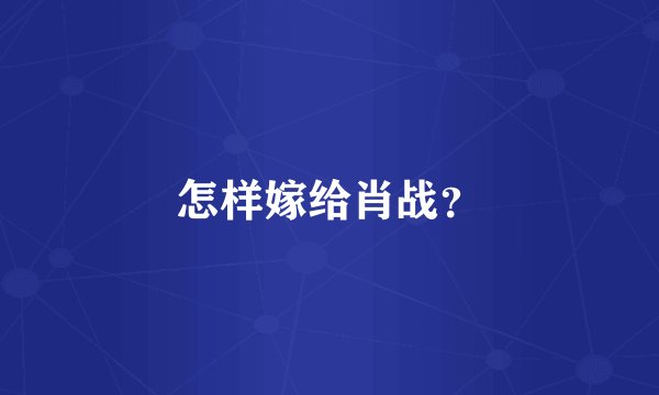怎样嫁给肖战？
