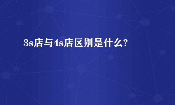 3s店与4s店区别是什么?