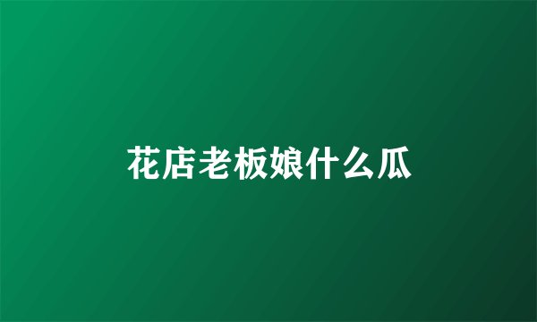 花店老板娘什么瓜