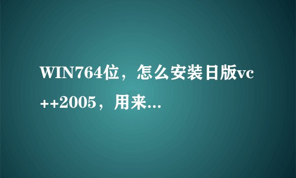 WIN764位，怎么安装日版vc++2005，用来玩真三6的