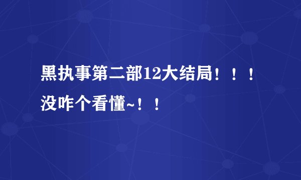 黑执事第二部12大结局！！！没咋个看懂~！！