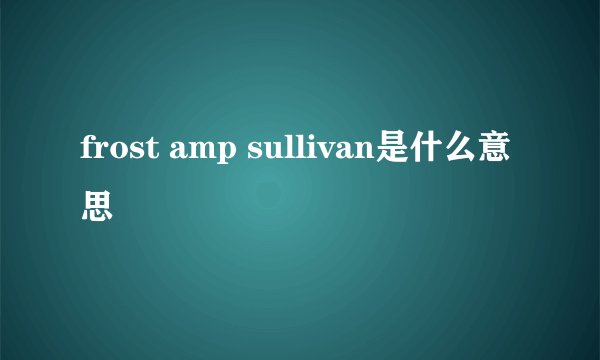 frost amp sullivan是什么意思