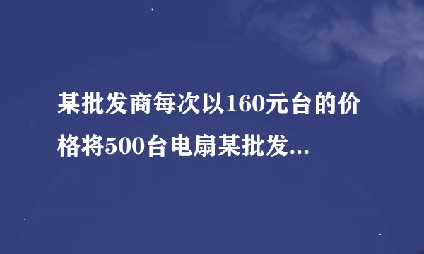 某批发商每次以160元台的价格将500台电扇某批发商以每件50元的价格购进800件t恤