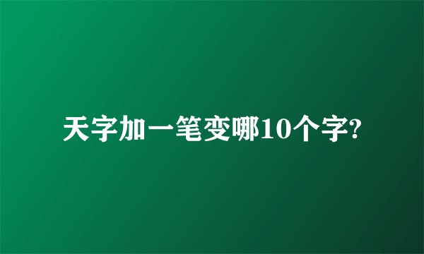 天字加一笔变哪10个字?