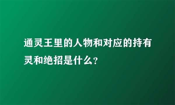通灵王里的人物和对应的持有灵和绝招是什么?