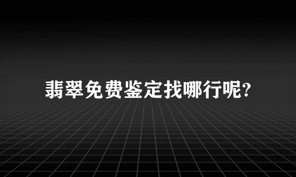 翡翠免费鉴定找哪行呢?