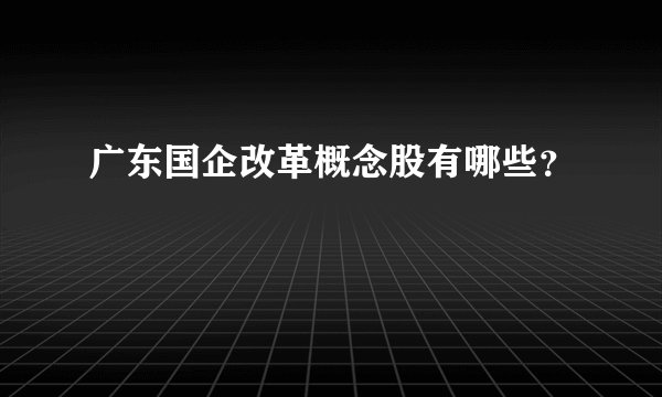 广东国企改革概念股有哪些？