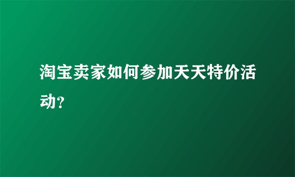 淘宝卖家如何参加天天特价活动？