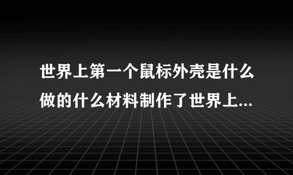 世界上第一个鼠标外壳是什么做的什么材料制作了世界上第一个鼠标