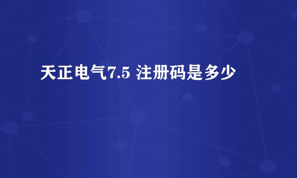 天正电气7.5 注册码是多少