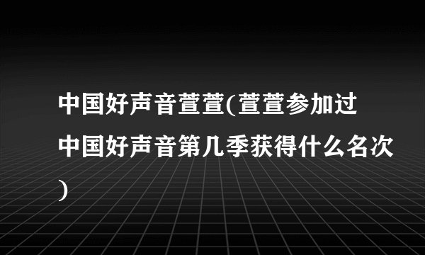 中国好声音萱萱(萱萱参加过中国好声音第几季获得什么名次)