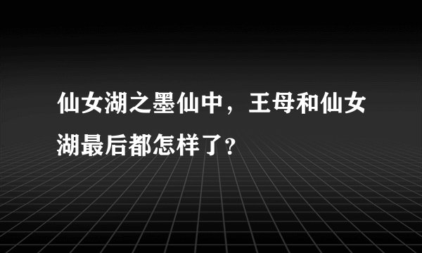 仙女湖之墨仙中，王母和仙女湖最后都怎样了？