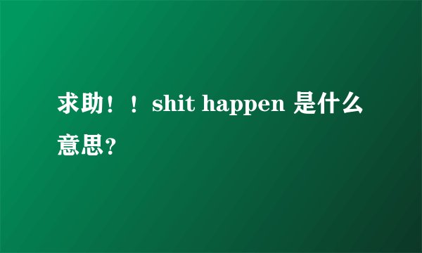 求助！！shit happen 是什么意思？