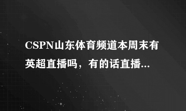 CSPN山东体育频道本周末有英超直播吗，有的话直播利物浦与阿森纳的比赛吗