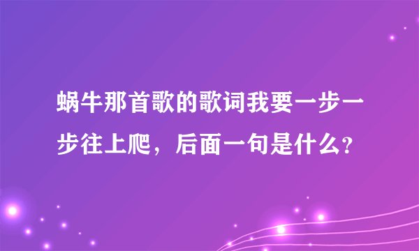 蜗牛那首歌的歌词我要一步一步往上爬，后面一句是什么？