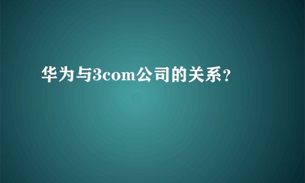 华为与3com公司的关系？