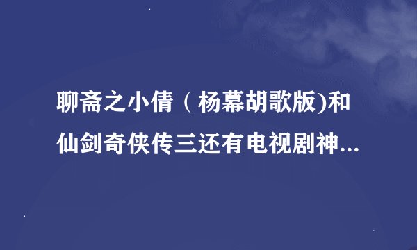 聊斋之小倩（杨幕胡歌版)和仙剑奇侠传三还有电视剧神话都是那年拍的