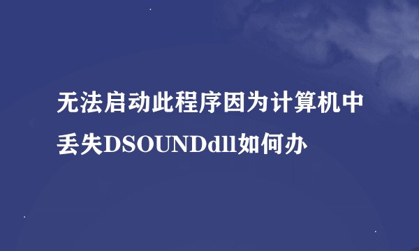 无法启动此程序因为计算机中丢失DSOUNDdll如何办