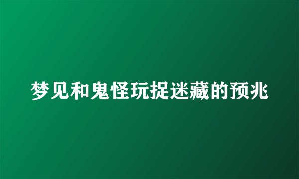 梦见和鬼怪玩捉迷藏的预兆
