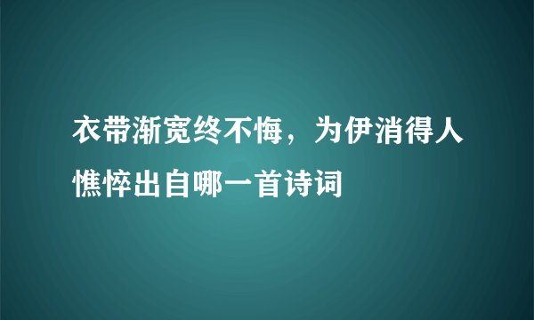 衣带渐宽终不悔，为伊消得人憔悴出自哪一首诗词